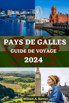 Guide de Voyage Au Pays de Galles: Votre compagnon de voyage essentiel pour explorer, d?couvrir et d?couvrir la riche histoire, les paysages ?poustouflants et la culture vibrante du Pays de Galle - Courtois, Holly, and Barron, William A