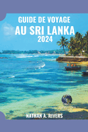 Guide de Voyage Au Sri Lanka 2024: Un guide complet sur l'histoire, la culture et la beaut? naturelle de la perle de l'oc?an Indien pour les nouveaux visiteurs
