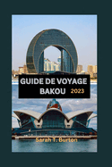 Guide de Voyage Bakou 2023: Un guide ultime pour d?couvrir les tr?sors de la capitale de l'Azerba?djan: d?couvrez les joyaux cach?s, les attractions et les aventures.