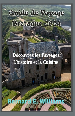 Guide de Voyage Bretagne 2024: D?couvrez les paysages, l'histoire et la cuisine - Williams, Bernard E