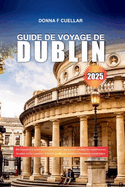 Guide de Voyage de Dublin 2025: D?couvrez les principales attractions, les joyaux cach?s, les exp?riences locales et les conseils d'initi?s pour une aventure irlandaise inoubliable