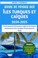 Guide De Voyage Des ?les Turques Et Ca?ques 2024-2025: Votre manuel ultime pour explorer les joyaux enchanteurs des Cara?bes d'Am?rique du Nord