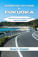 Guide De Voyage ? Fukuoka: D?couvrez les secrets d'une aventure japonaise inoubliable