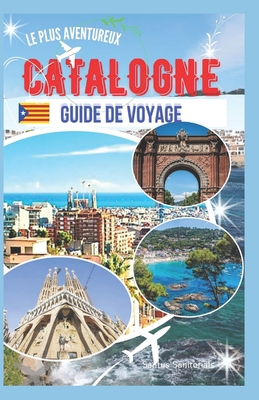 Guide de voyage le plus aventureux de la Catalogne: ? la d?couverte de monuments embl?matiques, de plages ensoleill?es, d'un riche patrimoine catalan et de paysages impressionnants - Sanitorials, Santus