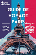 Guide de Voyage Paris 2024-2025: D?couvrez le meilleur de Paris et retombez amoureux de la ville