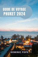 Guide de Voyage Phuket 2024: D?couvrir le paradis: Un guide complet des joyaux cach?s, de l'aventure et de la culture de Phuket