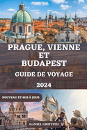 Guide de Voyage Prague, Vienne Et Budapest: Votre compagnon complet et dtaill comprenant tout ce que vous devez savoir pour une exploration inoubliable des trsors de l'Europe centrale