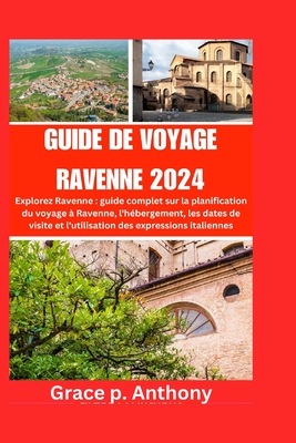 Guide de Voyage Ravenne 2024: guide complet sur la planification du voyage  Ravenne, l'hbergement, les dates de visite et l'utilisation des expressions italiennes - P Anthony, Grace