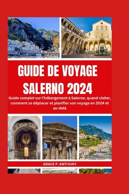 Guide de Voyage Salerno 2024: Guide complet sur l'h?bergement ? Salerno, quand visiter, comment se d?placer et planifier son voyage en 2024 et au-del? - P Anthony, Grace