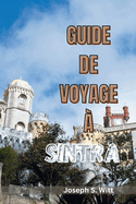 Guide de Voyage ? Sintra: D?voiler La ville de conte de f?es du Portugal, d?couvrez Jardins cach?s, ch?teaux historiques, des aventures gastronomiques, des tr?sors invisibles et des ch?teaux