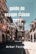 Guide de voyage Suisse 2023: Joyaux cachs: des destinations hors des sentiers battus pour le voyageur intrpide