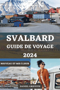Guide de Voyage Svalbard: Le compagnon complet et essentiel, avec des conseils exclusifs pour votre aventure arctique