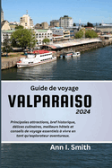 Guide de Voyage Valparaiso 2024: Principales attractions, bref historique, d?lices culinaires, meilleurs h?tels et conseils de voyage essentiels ? vivre en tant qu'explorateur aventureux.