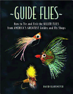 Guide Flies: How to Tie and Fish the Killer Flies from America's Greatest Guides and Fly Shops