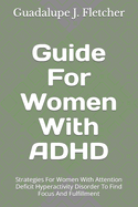 Guide For Women With ADHD: Strategies For Women With Attention Deficit Hyperactivity Disorder To Find Focus And Fulfillment