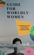 Guide for Worldy Women: Confidently Plan the Perfect Trip & Travel Independently