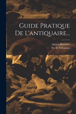 Guide Pratique de L'Antiquaire... - Blanchet, Adrien, and Fr de Villenoisy (Creator)