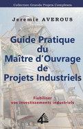 Guide Pratique du Ma?tre d'Ouvrage de Projets Industriels: Fiabiliser vos Investissements Industriels