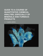 Guide to a Course of Quantitative Chemical Analysis, Especially of Minerals and Furnace-Products