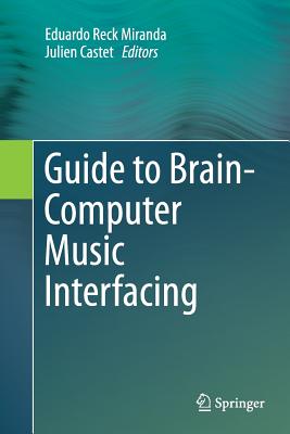 Guide to Brain-Computer Music Interfacing - Miranda, Eduardo Reck (Editor), and Castet, Julien (Editor)