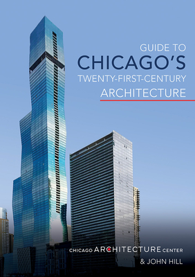 Guide to Chicago's Twenty-First-Century Architecture - Chicago Architecture Center, and Hill, John