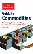 Guide to Commodities: Producers, Players and Prices Markets, Consumers and Trends. Caroline Bain