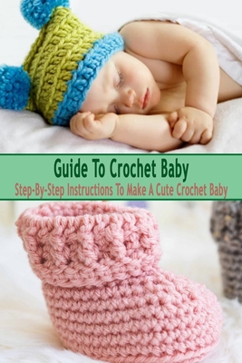 Guide To Crochet Baby: Step-By-Step Instructions To Make A Cute Crochet Baby: Gift Ideas for Holiday - Esquerre, Errin