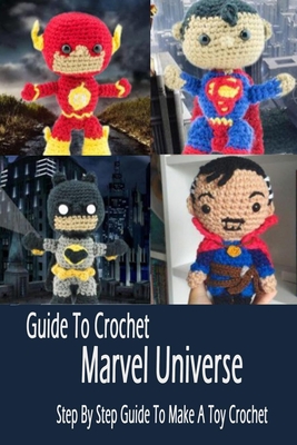 Guide To Crochet Marvel Universe: Step By Step Guide To Make A Toy Crochet: Gift Ideas for Holiday - Esquerre, Errin