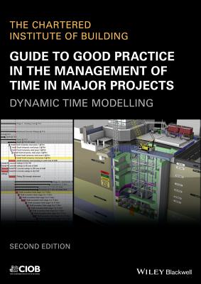 Guide to Good Practice in the Management of Time in Major Projects: Dynamic Time Modelling - CIOB (The Chartered Institute of Building)