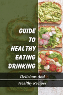 Guide To Healthy Eating Drinking: Delicious And Healthy Recipes: Eating Healthy Recipes