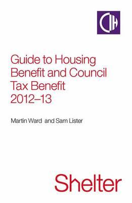 Guide To Housing Benefit And Council Tax Benefit 2012-13 - Lister, Sam, and Ward, Martin