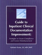 Guide to Inpatient Clinical Documentation Improvement: Strategies to Ensure Compliance and Correct Reimbursement - Russo, Ruthann