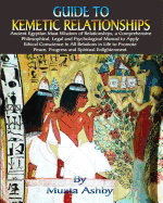 Guide to Kemetic Relationships: Ancient Egyptian Maat Wisdom of Relationships, a Comprehensive Philosophical, Legal and Psychological Manual to Apply Ethical Conscience in All Relations in Life to Promote Peace, Progress and Spiritual Enlightenment