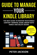 Guide to Manage Your Kindle Library: The Best Guide to Master Your Kindle Content - Borrow, Share Library with Family and Delete Books (Bonus: Read Free Books with Amazon Prime)
