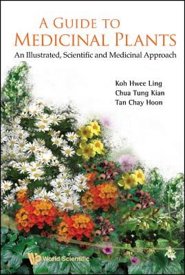 Guide to Medicinal Plants, A: An Illustrated Scientific and Medicinal Approach - Koh, Hwee Ling, and Chua, Tung Kian, and Tan, Chay Hoon