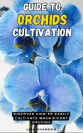 Guide to Orchids Cultivation: Discover how to easily cultivate magnificent Orchids