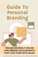 Guide To Personal Branding: Brand Yourself Online And Create Engagements That Can Turn Into Sales: Branding Yourself Online