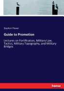 Guide to Promotion: Lectures on Fortification, Military Law, Tactics, Military Topography, and Military Bridges