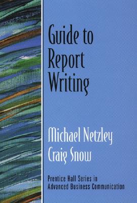 Guide to Report Writing (Guide to Business Communication Series) - Netzley, Michael, and Snow, Craig