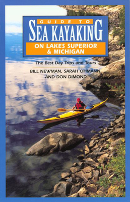 Guide to Sea Kayaking on Lakes Superior & Michigan: The Best Day Trips and Tours - Newman, Bill, and Ohmann, Sarah, and Dimond, Don