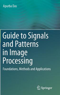 Guide to Signals and Patterns in Image Processing: Foundations, Methods and Applications - Das, Apurba