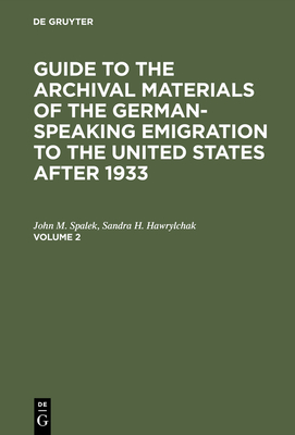 Guide to the Archival Materials of the German-Speaking Emigration to the United States After 1933. Volume 2 - Spalek, John M, and Hawrylchak, Sandra H