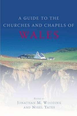 Guide to the Churches and Chapels of Wales - Yates, Nigel (Editor), and Wooding, Jonathan (Editor)