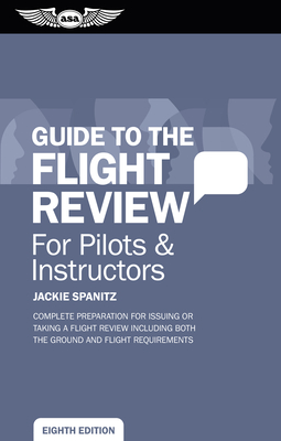 Guide to the Flight Review for Pilots & Instructors: Complete Preparation for Issuing or Taking a Flight Review Including Both the Ground and Flight Requirements - Spanitz, Jackie