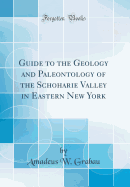 Guide to the Geology and Paleontology of the Schoharie Valley in Eastern New York (Classic Reprint)
