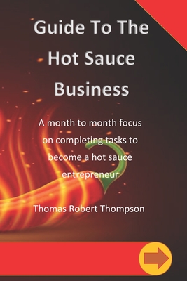 Guide To The Hot Sauce Business: A month to month focus - Thompson, Thomas Robert