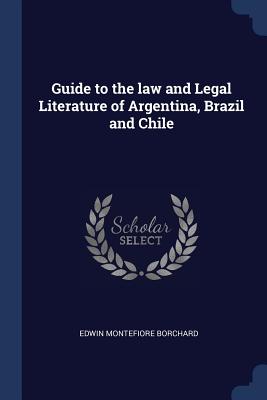 Guide to the law and Legal Literature of Argentina, Brazil and Chile - Borchard, Edwin Montefiore