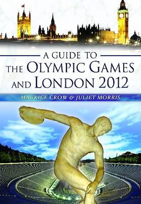 Guide to the Olympic Games and London 2012 - Crow, Maurice, and Morris, Juliet