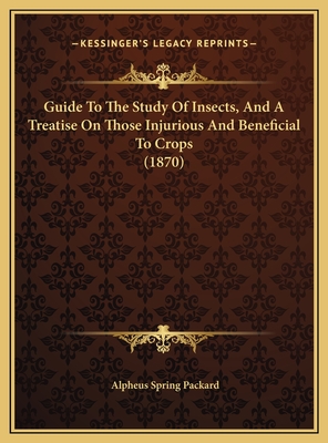 Guide to the Study of Insects, and a Treatise on Those Injurious and Beneficial to Crops: For the Use of Colleges, Farm-Schools, and Agriculturists - Packard, A S (Alpheus Spring) 1839-19 (Creator)