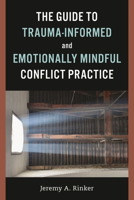 Guide to Trauma-Informed and Emotionally Mindful Conflict Practice - Rinker, Jeremy A